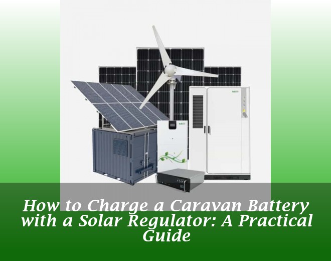 How to Charge a Caravan Battery with a Solar Regulator: A Practical Guide